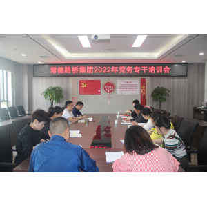 常德路桥集团组织基层党务工作人员业务培训