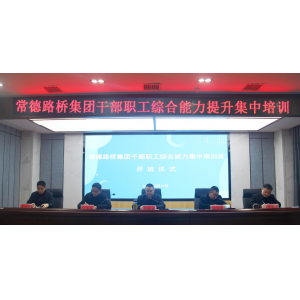常德路桥集团开展干部职工综合能力提升集中培训